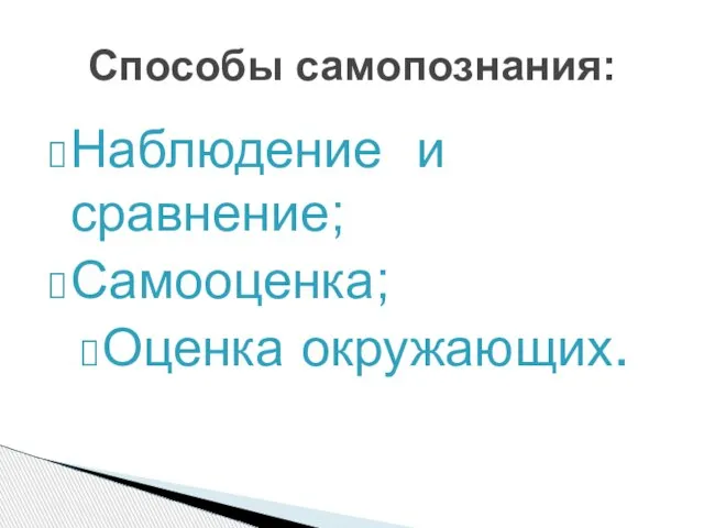 Наблюдение и сравнение; Самооценка; Оценка окружающих. Способы самопознания: