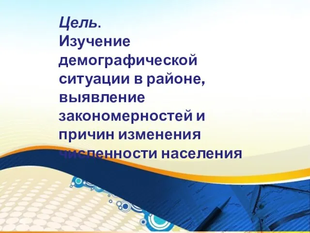 Цель. Изучение демографической ситуации в районе, выявление закономерностей и причин изменения численности населения