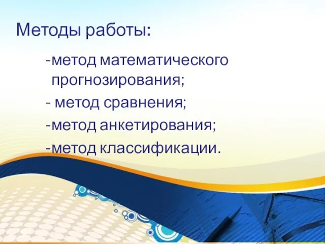 Методы работы: метод математического прогнозирования; метод сравнения; метод анкетирования; метод классификации.