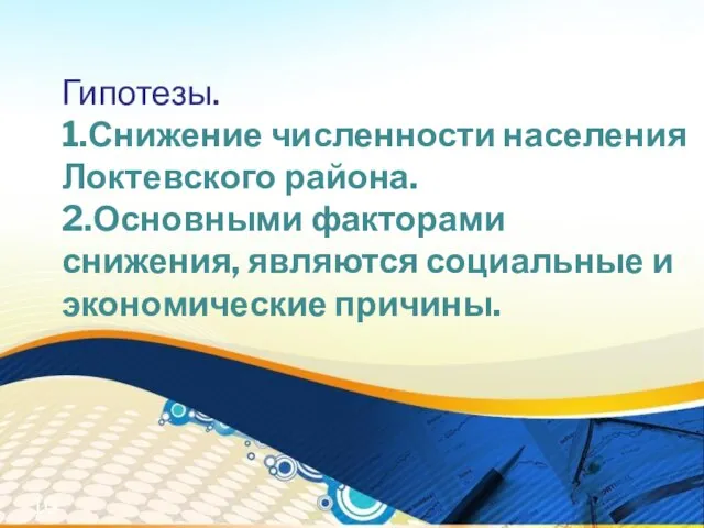 Гипотезы. 1.Снижение численности населения Локтевского района. 2.Основными факторами снижения, являются социальные и экономические причины.