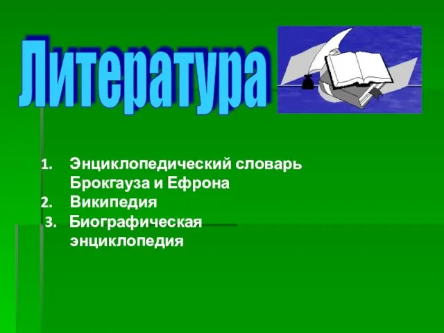 Литература Энциклопедический словарь Брокгауза и Ефрона Википедия 3. Биографическая энциклопедия