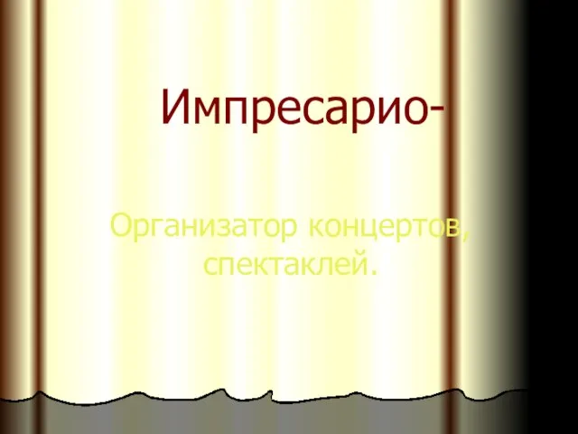 Импресарио- Организатор концертов, спектаклей.