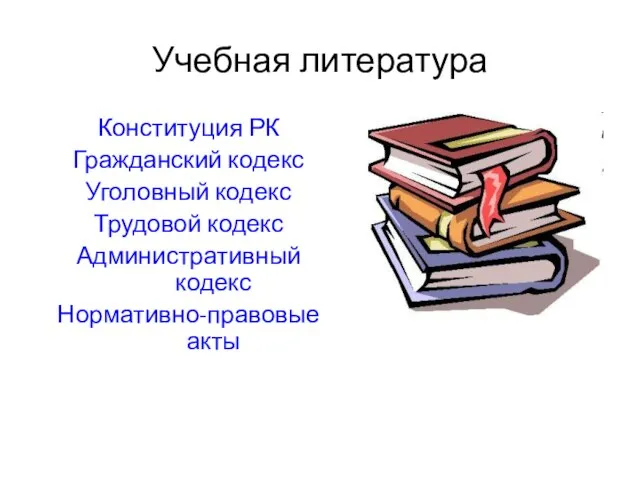 Учебная литература Конституция РК Гражданский кодекс Уголовный кодекс Трудовой кодекс Административный кодекс Нормативно-правовые акты