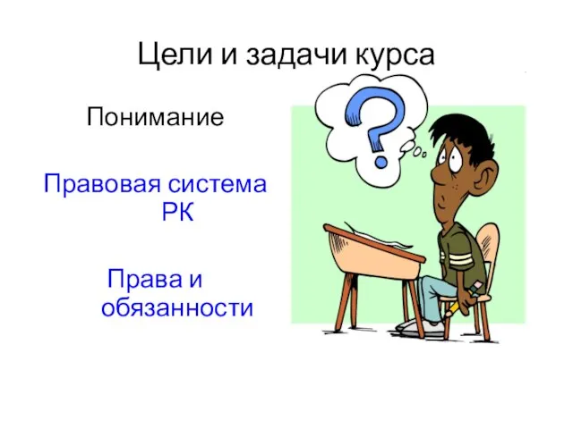 Цели и задачи курса Понимание Правовая система РК Права и обязанности