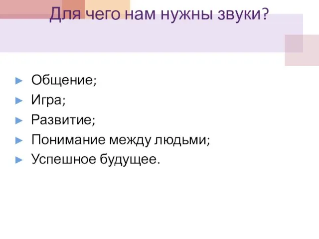 Для чего нам нужны звуки? Общение; Игра; Развитие; Понимание между людьми; Успешное будущее.