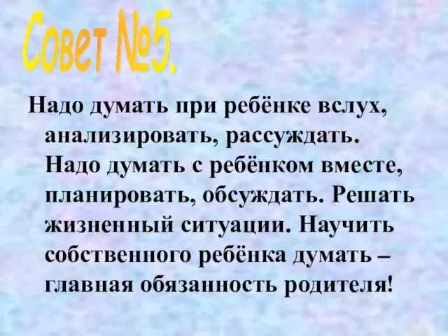 Надо думать при ребёнке вслух, анализировать, рассуждать. Надо думать с ребёнком вместе,