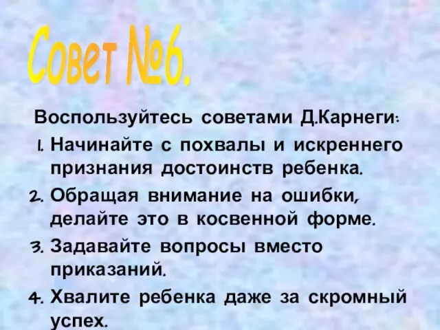 Воспользуйтесь советами Д.Карнеги: Начинайте с похвалы и искреннего признания достоинств ребенка. Обращая