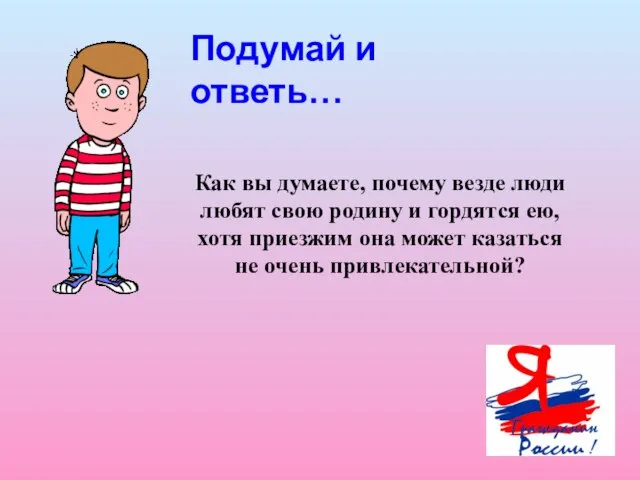 Подумай и ответь… Как вы думаете, почему везде люди любят свою родину