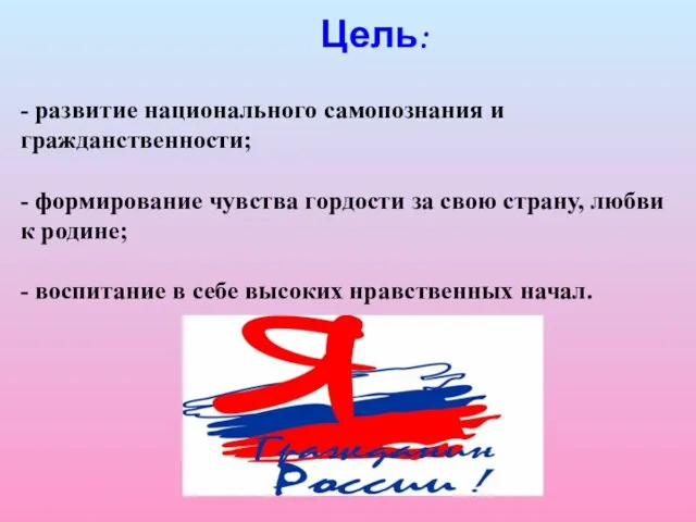 Цель: - развитие национального самопознания и гражданственности; - формирование чувства гордости за