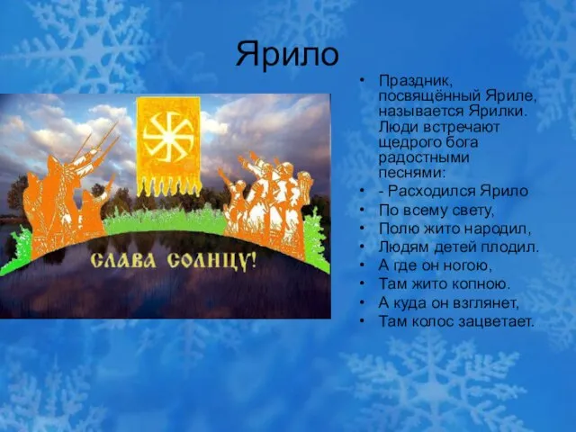 Ярило Праздник, посвящённый Яриле, называется Ярилки. Люди встречают щедрого бога радостными песнями: