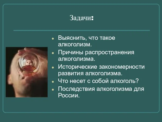 Задачи: Выяснить, что такое алкоголизм. Причины распространения алкоголизма. Исторические закономерности развития алкоголизма.