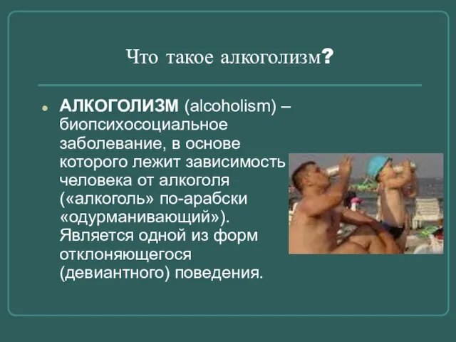 Что такое алкоголизм? АЛКОГОЛИЗМ (alcoholism) – биопсихосоциальное заболевание, в основе которого лежит