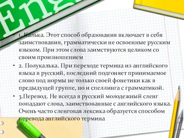 1. Калька. Этот способ образования включает в себя заимствования, грамматически не освоенные