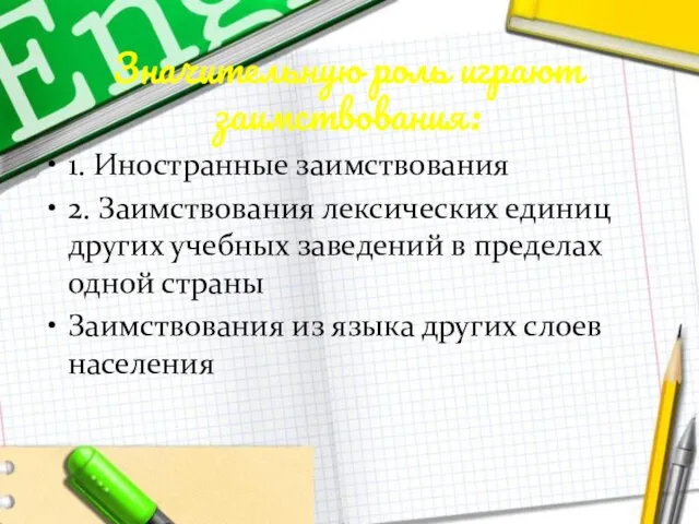 Значительную роль играют заимствования: 1. Иностранные заимствования 2. Заимствования лексических единиц других