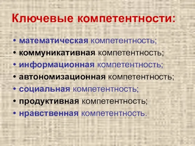 Ключевые компетентности: математическая компетентность; коммуникативная компетентность; информационная компетентность; автономизационная компетентность; социальная компетентность; продуктивная компетентность; нравственная компетентность.