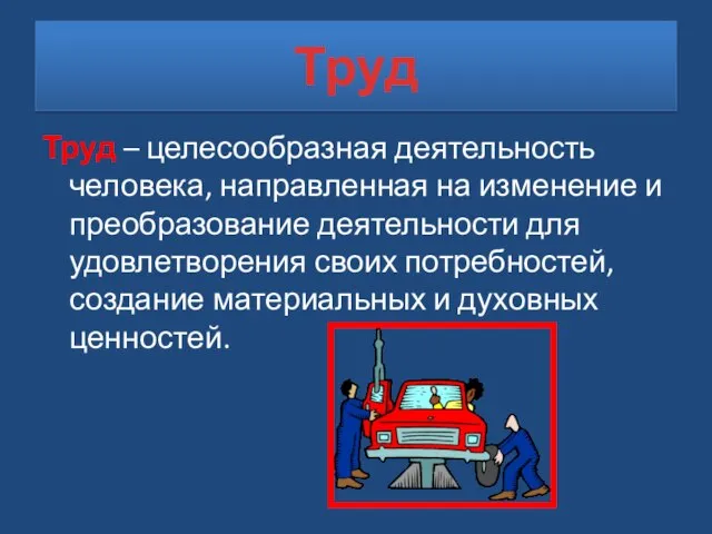 Труд Труд – целесообразная деятельность человека, направленная на изменение и преобразование деятельности