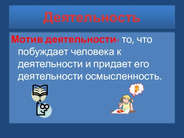 Деятельность Мотив деятельности- то, что побуждает человека к деятельности и придает его деятельности осмысленность.