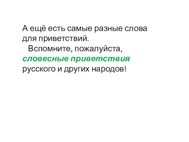 А ещё есть самые разные слова для приветствий. Вспомните, пожалуйста, словесные приветствия русского и других народов!