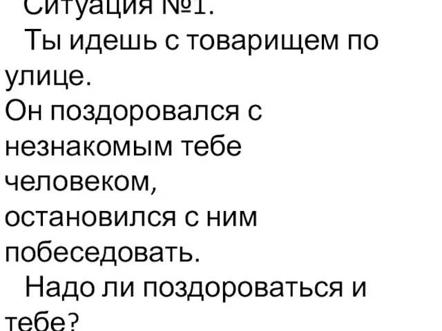 Ситуация №1. Ты идешь с товарищем по улице. Он поздоровался с незнакомым