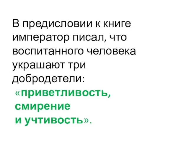 В предисловии к книге император писал, что воспитанного человека украшают три добродетели: «приветливость, смирение и учтивость».