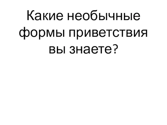 Какие необычные формы приветствия вы знаете?