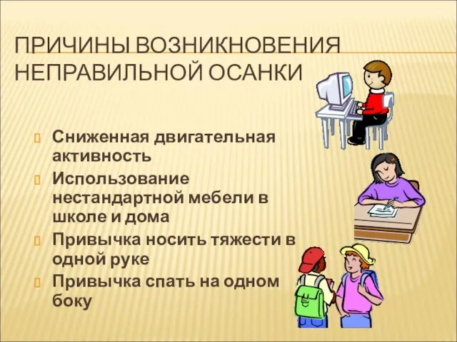 ПРИЧИНЫ ВОЗНИКНОВЕНИЯ НЕПРАВИЛЬНОЙ ОСАНКИ Сниженная двигательная активность Использование нестандартной мебели в школе