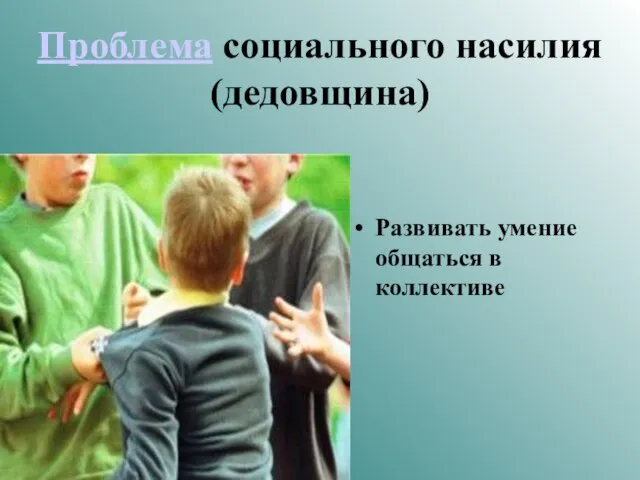 Проблема социального насилия (дедовщина) Развивать умение общаться в коллективе