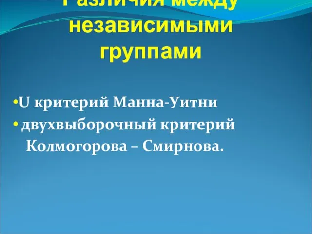 Различия между независимыми группами U критерий Манна-Уитни двухвыборочный критерий Колмогорова – Смирнова.