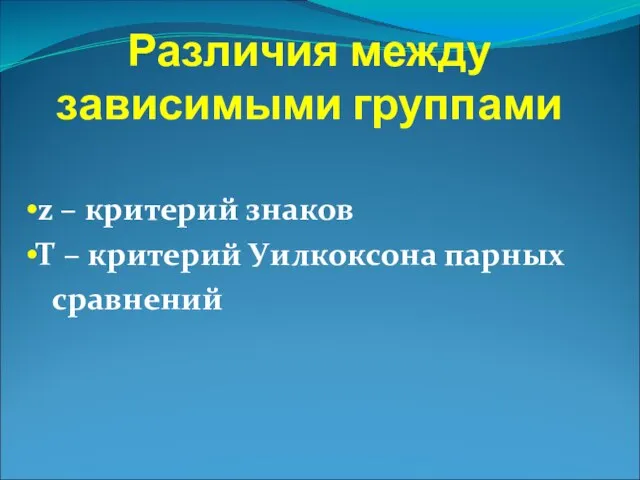 Различия между зависимыми группами z – критерий знаков Т – критерий Уилкоксона парных сравнений