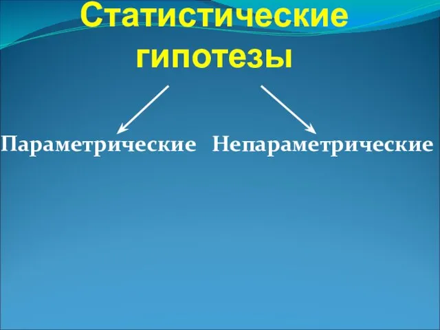 Статистические гипотезы Параметрические Непараметрические