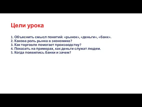 Цели урока 1. Объяснить смысл понятий: «рынок», «деньги», «банк». 2. Какова роль