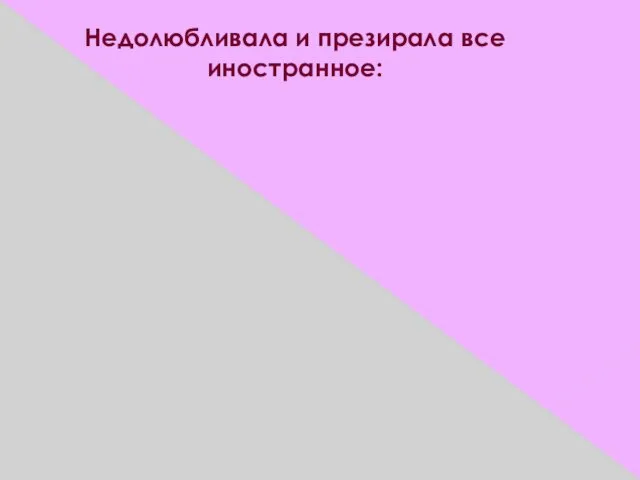 Недолюбливала и презирала все иностранное: "Почему у этих иноземок такие большие ноги?