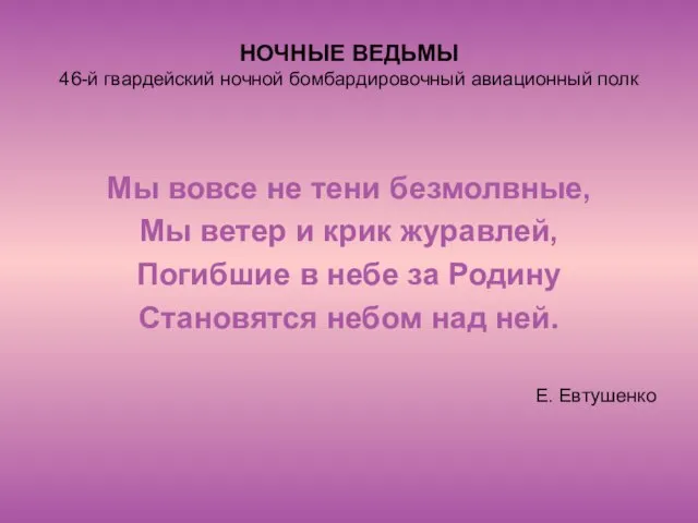 НОЧНЫЕ ВЕДЬМЫ 46-й гвардейский ночной бомбардировочный авиационный полк Мы вовсе не тени