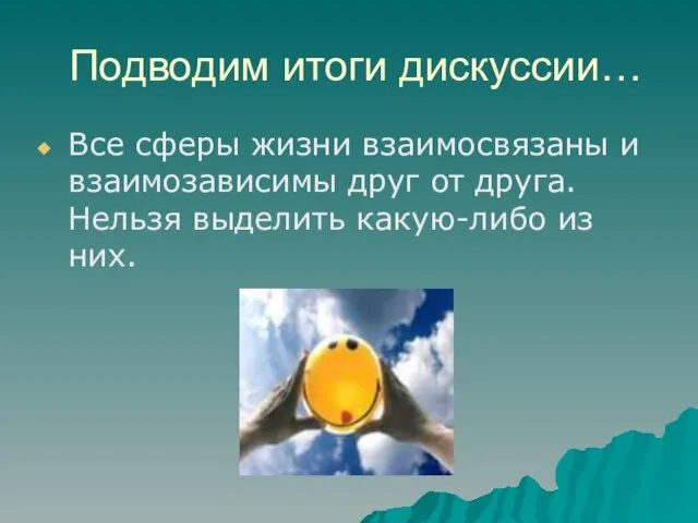 Подводим итоги дискуссии… Все сферы жизни взаимосвязаны и взаимозависимы друг от друга.