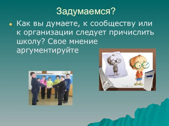 Задумаемся? Как вы думаете, к сообществу или к организации следует причислить школу? Свое мнение аргументируйте