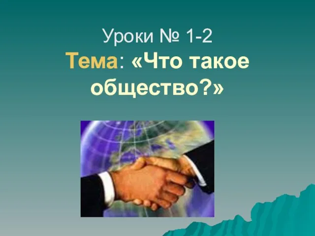 Уроки № 1-2 Тема: «Что такое общество?»