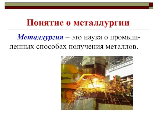 Понятие о металлургии Металлургия – это наука о промыш-ленных способах получения металлов.