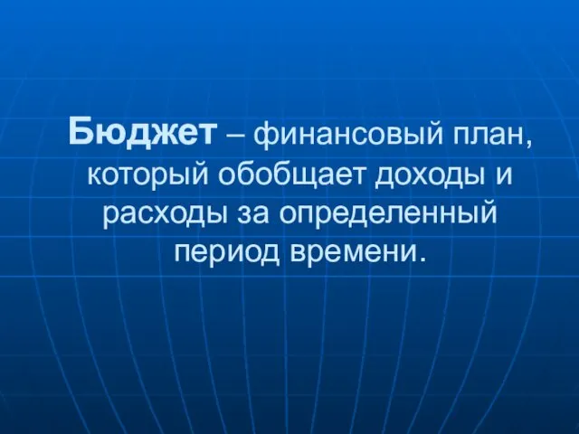 Бюджет – финансовый план, который обобщает доходы и расходы за определенный период времени.