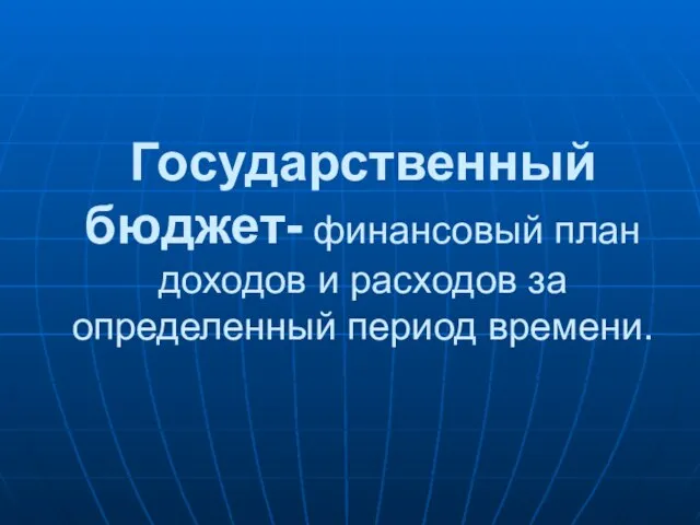 Государственный бюджет- финансовый план доходов и расходов за определенный период времени.