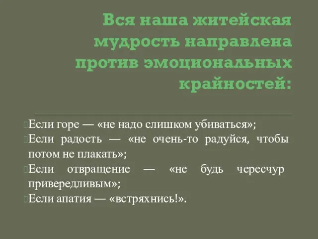 Вся наша житейская мудрость направлена против эмоциональных крайностей: Если горе — «не