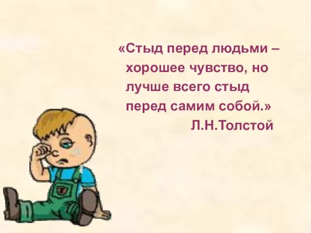 «Стыд перед людьми – хорошее чувство, но лучше всего стыд перед самим собой.» Л.Н.Толстой