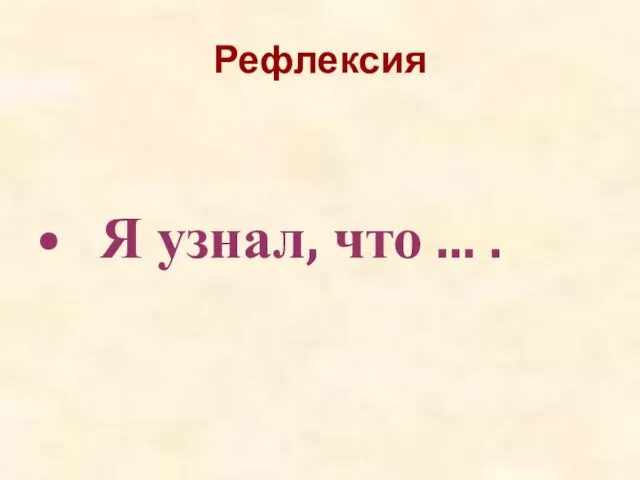 Рефлексия Я узнал, что ... .