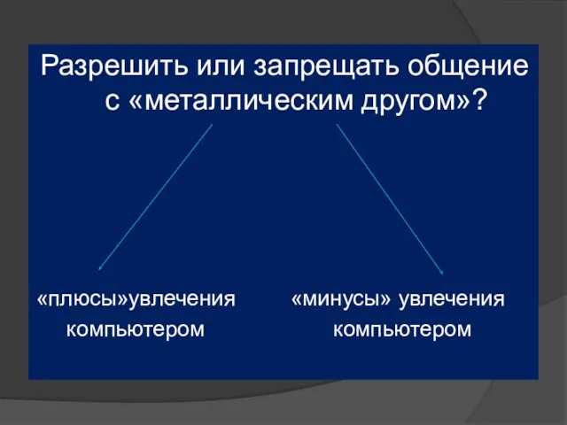 Разрешить или запрещать общение с «металлическим другом»? «плюсы»увлечения «минусы» увлечения компьютером компьютером