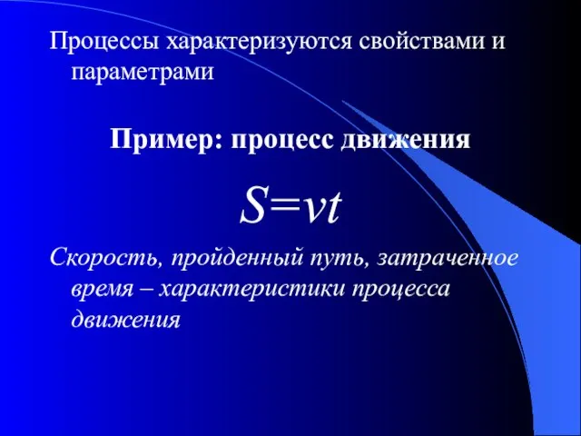 Процессы характеризуются свойствами и параметрами Пример: процесс движения S=vt Скорость, пройденный путь,