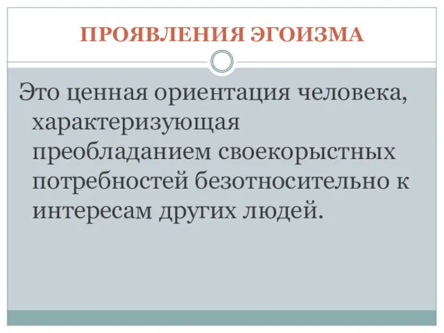 ПРОЯВЛЕНИЯ ЭГОИЗМА Это ценная ориентация человека, характеризующая преобладанием своекорыстных потребностей безотносительно к интересам других людей.