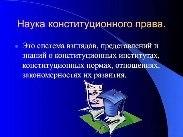 Наука конституционного права. Это система взглядов, представлений и знаний о конституционных институтах,