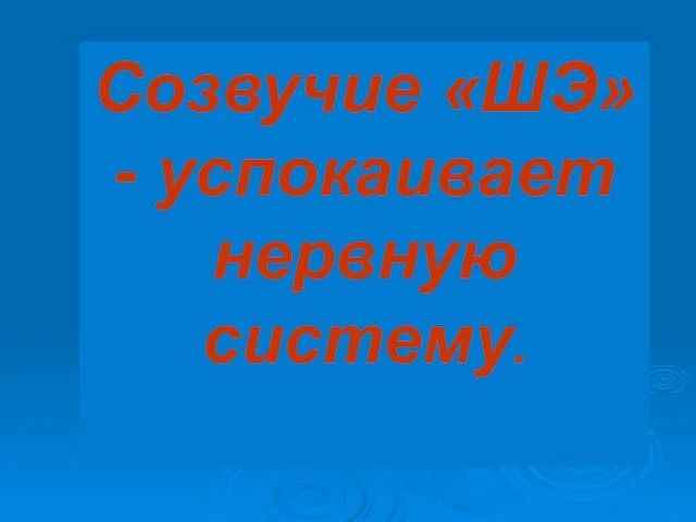 Созвучие «ШЭ»- успокаивает нервную систему.