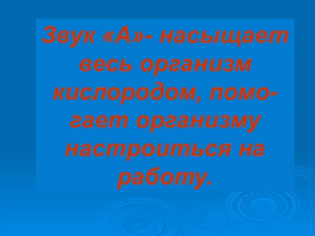 Звук «А»- насыщает весь организм кислородом, помо-гает организму настроиться на работу.