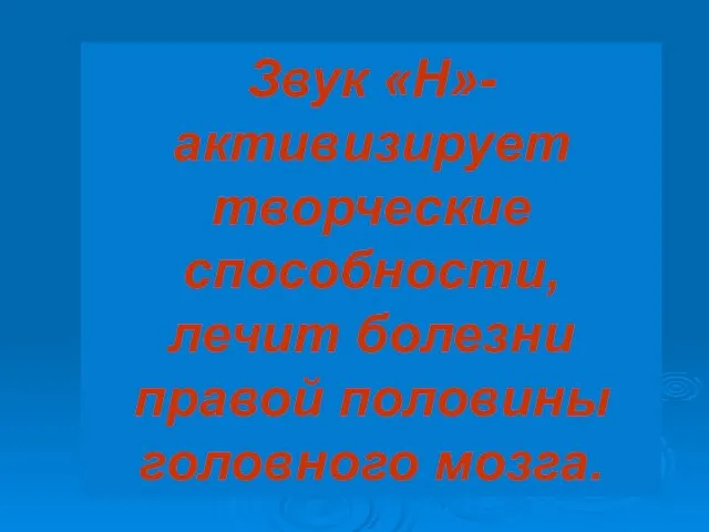 Звук «Н»-активизирует творческие способности, лечит болезни правой половины головного мозга.