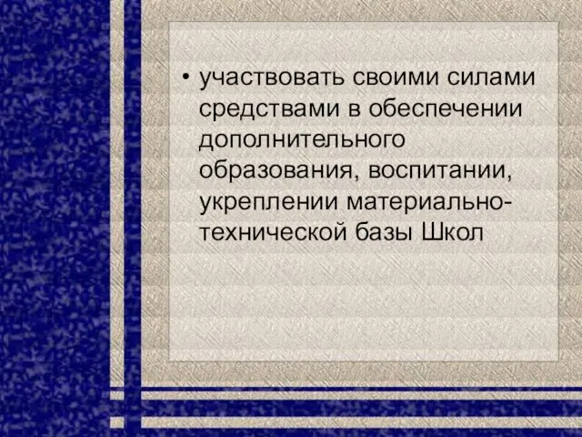 участвовать своими силами средствами в обеспечении дополнительного образования, воспитании, укреплении материально-технической базы Школ